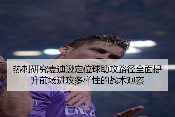 热刺研究麦迪逊定位球助攻路径全面提升前场进攻多样性的战术观察