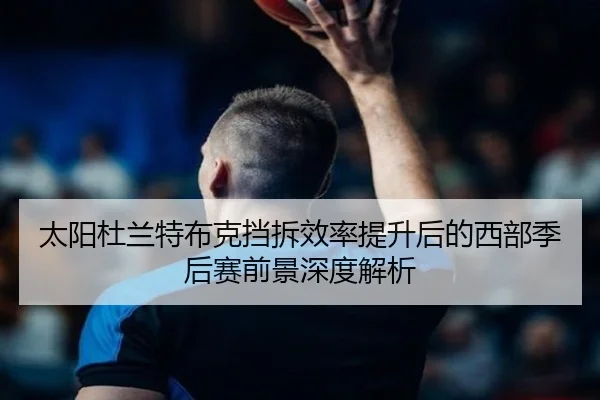 太阳杜兰特布克挡拆效率提升后的西部季后赛前景深度解析