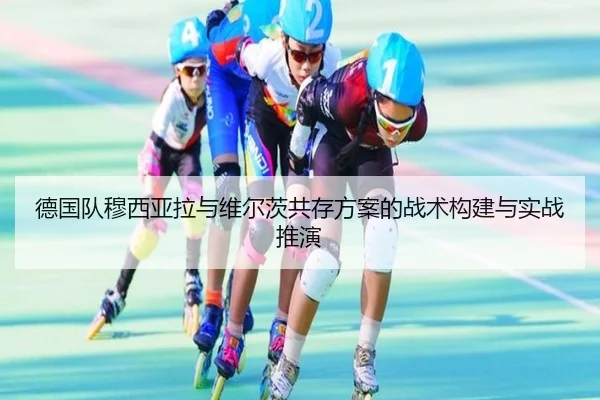 德国队穆西亚拉与维尔茨共存方案的战术构建与实战推演