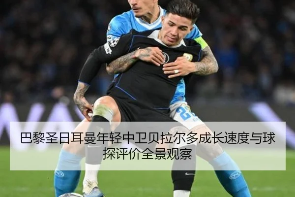 巴黎圣日耳曼年轻中卫贝拉尔多成长速度与球探评价全景观察