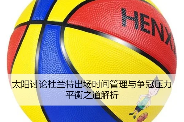 太阳讨论杜兰特出场时间管理与争冠压力平衡之道解析