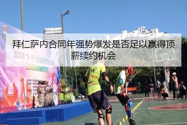 拜仁萨内合同年强势爆发是否足以赢得顶薪续约机会