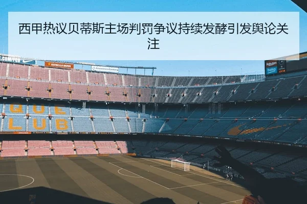 西甲热议贝蒂斯主场判罚争议持续发酵引发舆论关注