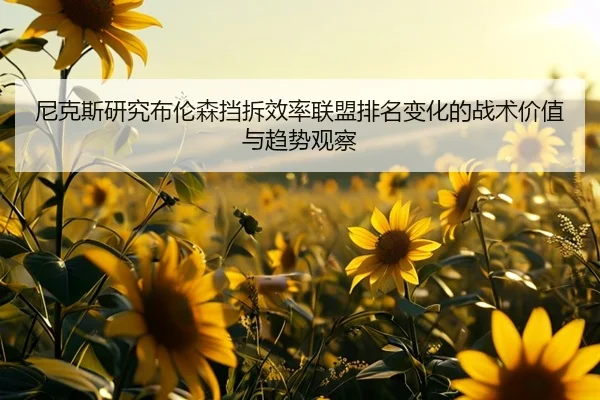 尼克斯研究布伦森挡拆效率联盟排名变化的战术价值与趋势观察