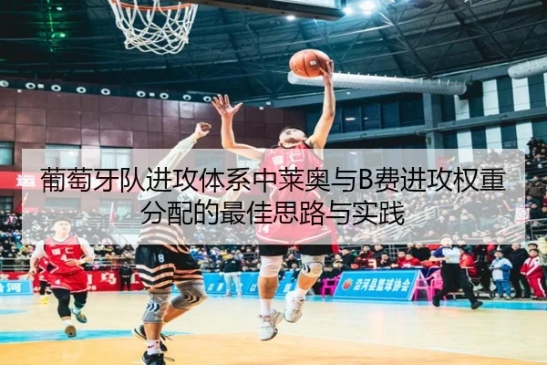 葡萄牙队进攻体系中莱奥与B费进攻权重分配的最佳思路与实践