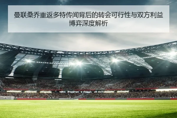 曼联桑乔重返多特传闻背后的转会可行性与双方利益博弈深度解析