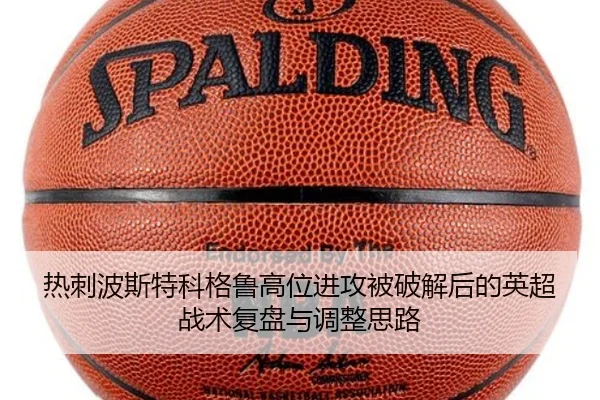热刺波斯特科格鲁高位进攻被破解后的英超战术复盘与调整思路