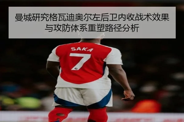 曼城研究格瓦迪奥尔左后卫内收战术效果与攻防体系重塑路径分析