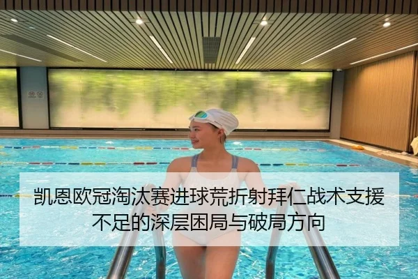 凯恩欧冠淘汰赛进球荒折射拜仁战术支援不足的深层困局与破局方向