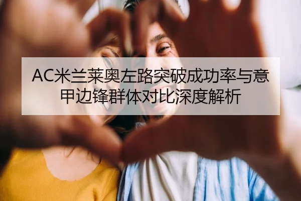 AC米兰莱奥左路突破成功率与意甲边锋群体对比深度解析