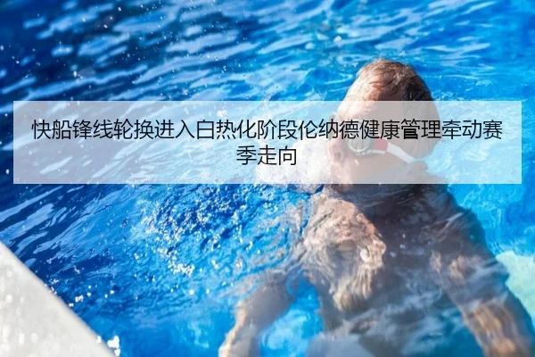 快船锋线轮换进入白热化阶段伦纳德健康管理牵动赛季走向